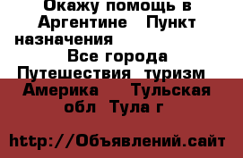 Окажу помощь в Аргентине › Пункт назначения ­ Buenos Aires - Все города Путешествия, туризм » Америка   . Тульская обл.,Тула г.